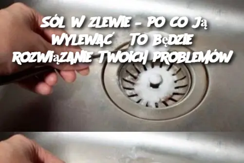 Sól w zlewie – po co ją wylewać? To będzie rozwiązanie Twoich problemów