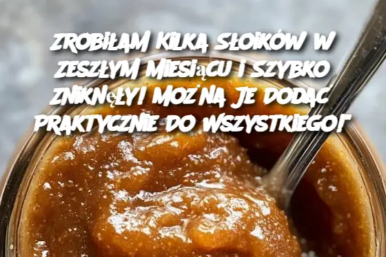 Zrobiłam Kilka Słoików w Zeszłym Miesiącu i Szybko Zniknęły! Można Je Dodać Praktycznie Do Wszystkiego!”