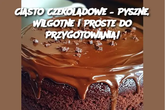 Ciasto Czekoladowe – Pyszne, Wilgotne i Proste do Przygotowania!