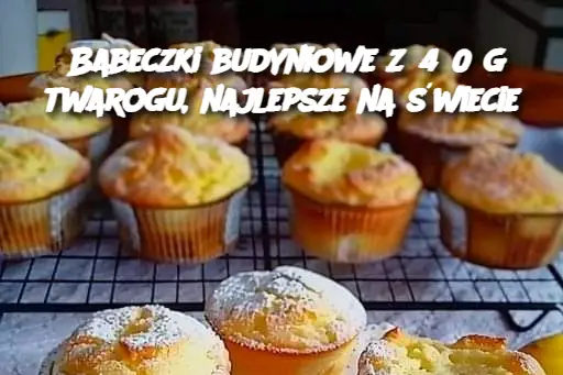 Babeczki budyniowe z 450 g twarogu, najlepsze na świecie