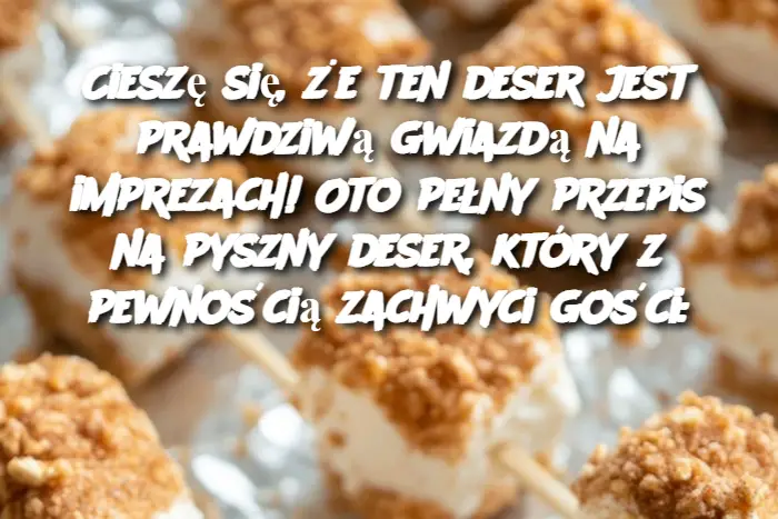 Cieszę się, że ten deser jest prawdziwą gwiazdą na imprezach! Oto pełny przepis na pyszny deser, który z pewnością zachwyci gości: