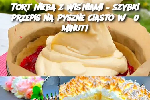 Tort Nieba z Wiśniami – Szybki Przepis na Pyszne Ciasto w 30 Minut!